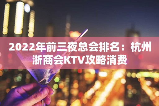 2022年前三夜总会排名：杭州浙商会KTV攻略消费