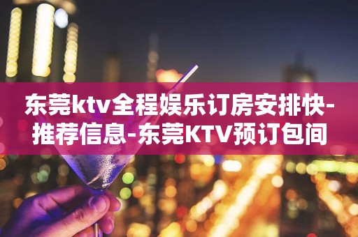 东莞ktv全程娱乐订房安排快-推荐信息-东莞KTV预订包间