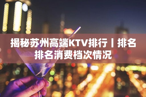 揭秘苏州高端KTV排行丨排名排名消费档次情况