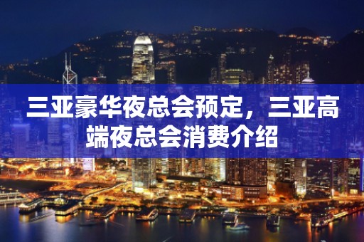 三亚豪华夜总会预定，三亚高端夜总会消费介绍