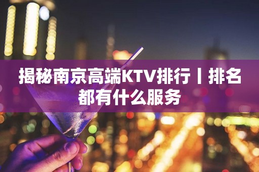 揭秘﻿南京高端KTV排行丨排名都有什么服务