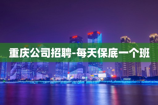 重庆公司招聘-每天保底一个班