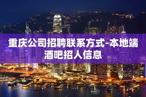 重庆公司招聘联系方式-本地端酒吧招人信息