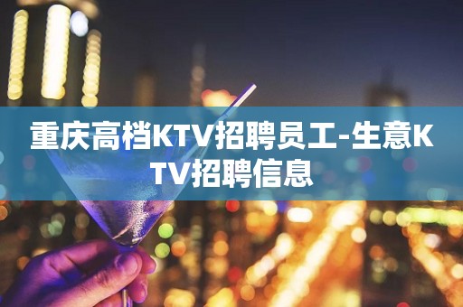 重庆高档KTV招聘员工-生意KTV招聘信息