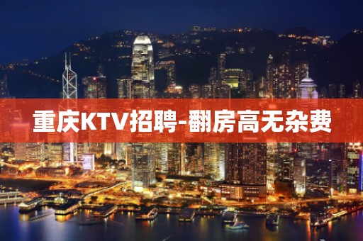 重庆KTV招聘-翻房高无杂费