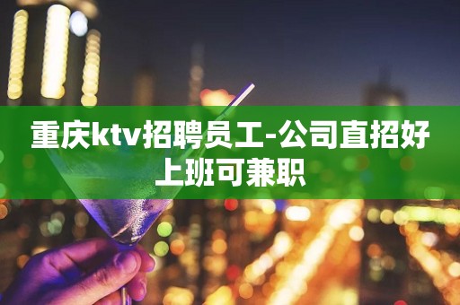 重庆ktv招聘员工-公司直招好上班可兼职