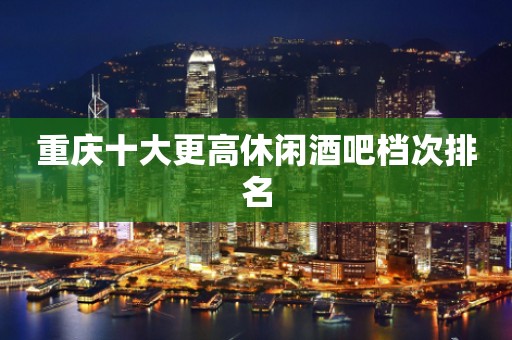 重庆十大更高休闲酒吧档次排名