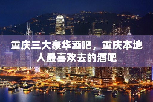 重庆三大豪华酒吧，重庆本地人最喜欢去的酒吧