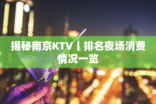 揭秘﻿南京KTV丨排名夜场消费情况一览