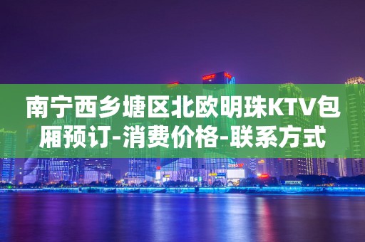 南宁西乡塘区北欧明珠KTV包厢预订-消费价格-联系方式