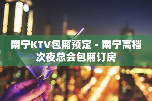 南宁KTV包厢预定－南宁高档次夜总会包厢订房