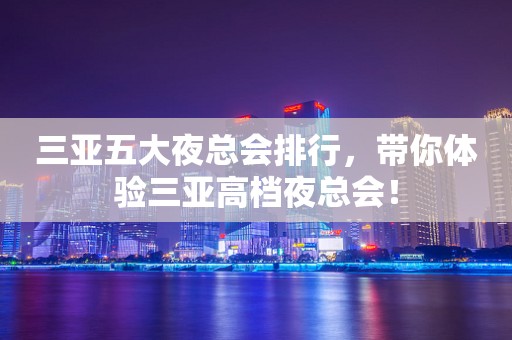 三亚五大夜总会排行，带你体验三亚高档夜总会！