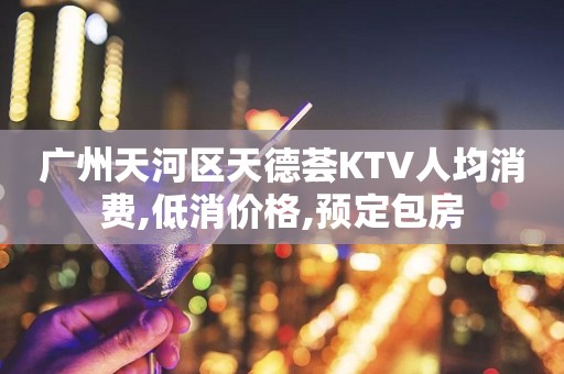 广州天河区天德荟KTV人均消费,低消价格,预定包房