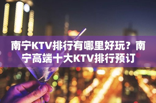 南宁KTV排行有哪里好玩？南宁高端十大KTV排行预订
