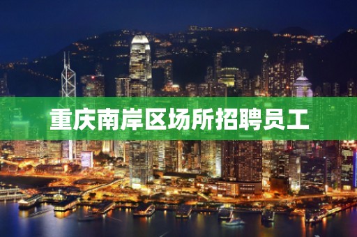重庆南岸区场所招聘员工