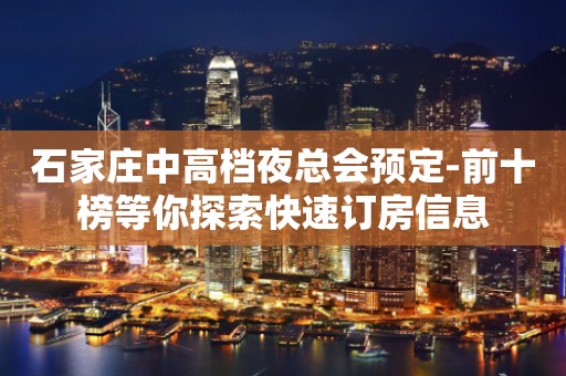 石家庄中高档夜总会预定-前十榜等你探索快速订房信息