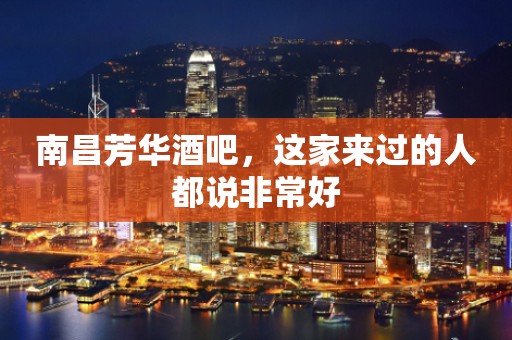 南昌芳华酒吧，这家来过的人都说非常好