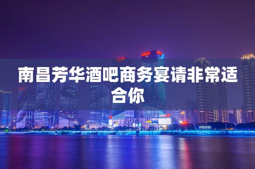 南昌芳华酒吧商务宴请非常适合你