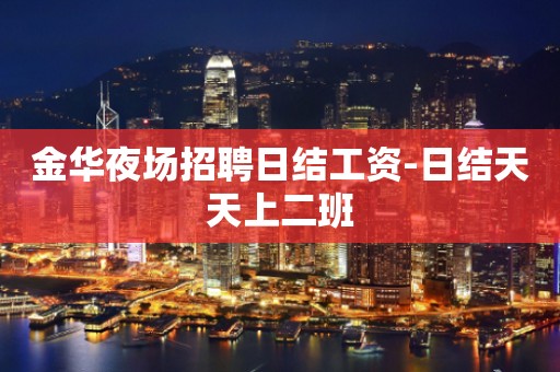 金华夜场招聘日结工资-日结天天上二班