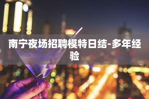 南宁夜场招聘模特日结-多年经验