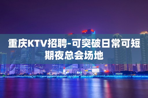 重庆KTV招聘-可突破日常可短期夜总会场地