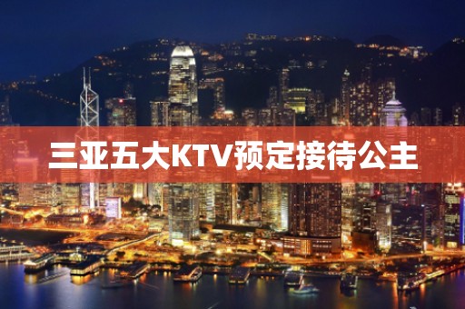 三亚五大KTV预定接待公主