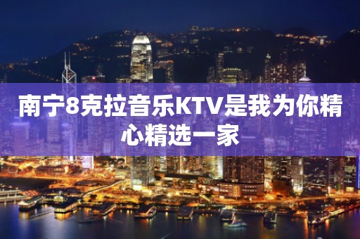 南宁8克拉音乐KTV是我为你精心精选一家