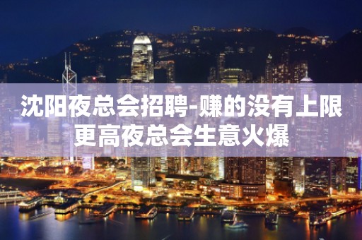 沈阳夜总会招聘-赚的没有上限更高夜总会生意火爆