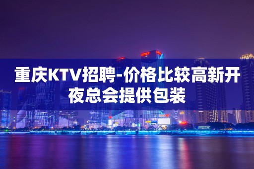 重庆KTV招聘-价格比较高新开夜总会提供包装