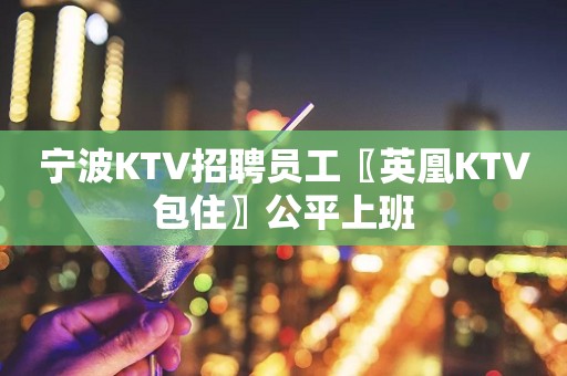宁波KTV招聘员工〖英凰KTV包住〗公平上班