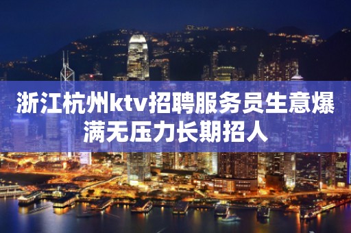 浙江杭州ktv招聘服务员生意爆满无压力长期招人