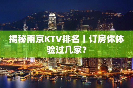 揭秘南京KTV排名丨订房你体验过几家？
