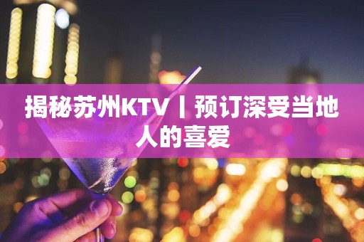 揭秘苏州KTV丨预订深受当地人的喜爱