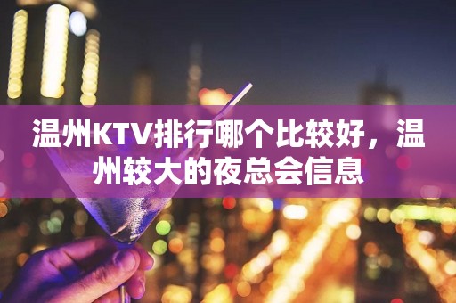 温州KTV排行哪个比较好，温州较大的夜总会信息