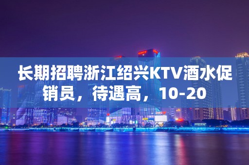 长期招聘浙江绍兴KTV酒水促销员，待遇高，10-20
