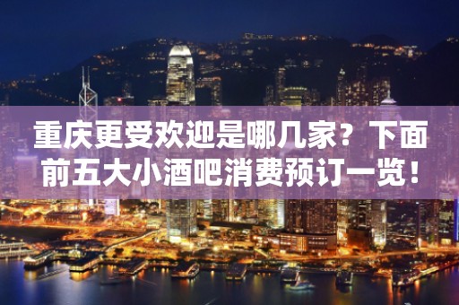 重庆更受欢迎是哪几家？下面前五大小酒吧消费预订一览！