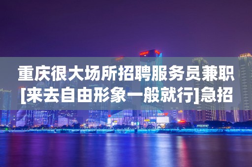 重庆很大场所招聘服务员兼职[来去自由形象一般就行]急招