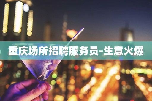重庆场所招聘服务员-生意火爆