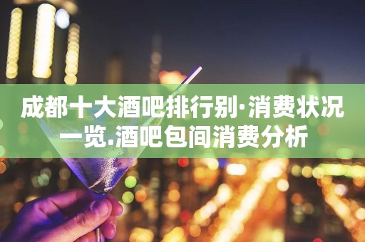 成都十大酒吧排行别·消费状况一览.酒吧包间消费分析