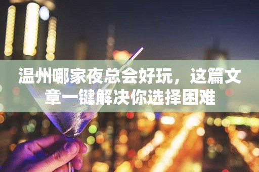 温州哪家夜总会好玩，这篇文章一键解决你选择困难