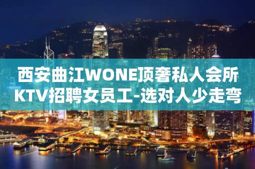 西安曲江WONE顶奢私人会所KTV招聘女员工-选对人少走弯路