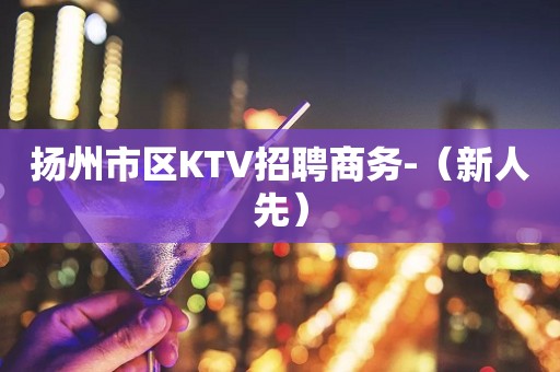 扬州市区KTV招聘商务-（新人先）