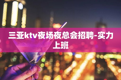 三亚ktv夜场夜总会招聘-实力上班