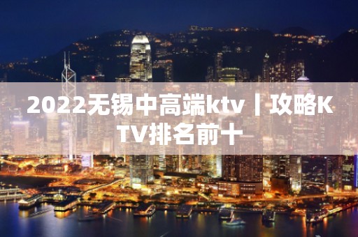 2022无锡中高端ktv丨攻略KTV排名前十