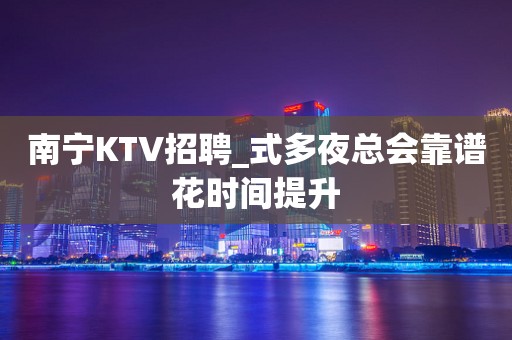 南宁KTV招聘_式多夜总会靠谱花时间提升