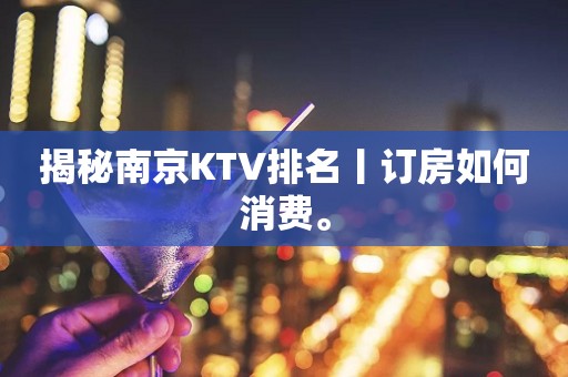 揭秘南京KTV排名丨订房如何消费。