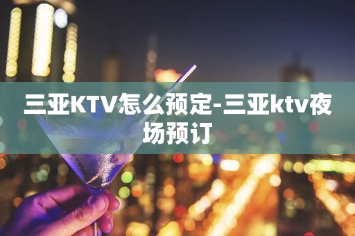 三亚KTV怎么预定-三亚ktv夜场预订