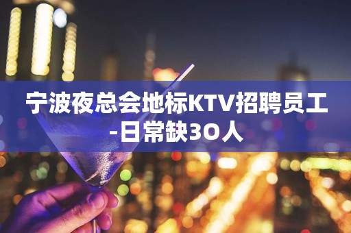 宁波夜总会地标KTV招聘员工-日常缺3O人