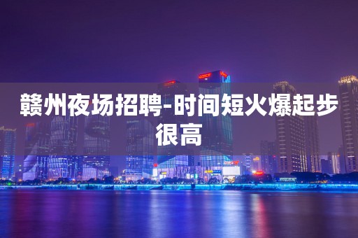赣州夜场招聘-时间短火爆起步很高