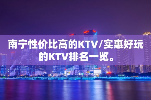 南宁性价比高的KTV/实惠好玩的KTV排名一览。